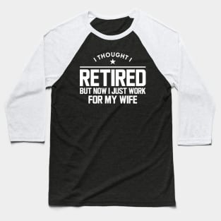 Retirement - I thought I retired but now I just work for my wife w Baseball T-Shirt